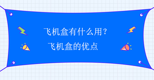 飛機盒有什么用?飛機盒的優點 飛機盒有什么用?飛機盒的優點